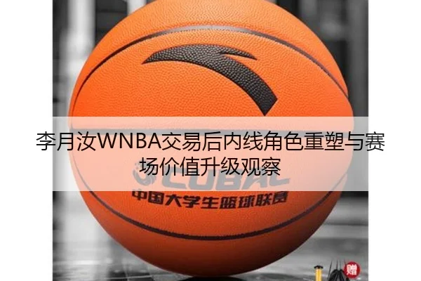 李月汝WNBA交易后内线角色重塑与赛场价值升级观察